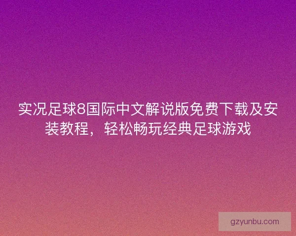 实况足球8国际中文解说版免费下载及安装教程，轻松畅玩经典足球游戏